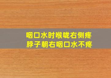 咽口水时喉咙右侧疼 脖子朝右咽口水不疼